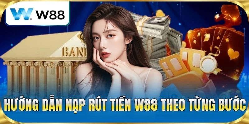 Hướng dẫn nạp rút tiền W88 theo từng bước