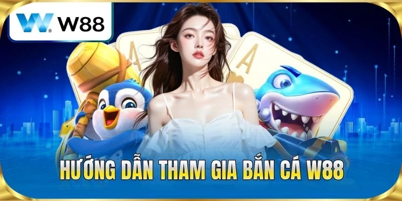 Hướng dẫn tham gia bắn cá W88